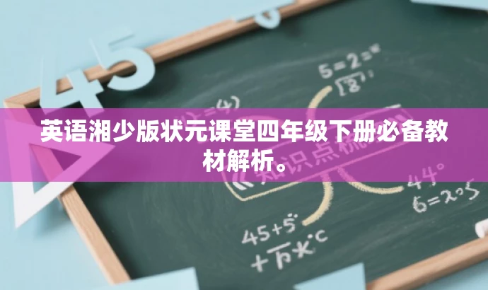 英语湘少版状元课堂四年级下册必备教材解析。 英语湘少版状元课堂四年级下册必备教材解析。