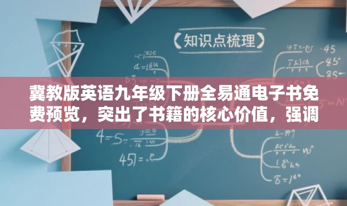 冀教版英语九年级下册全易通电子书免费预览,突出了书籍的核心价值,强调了是为九年级学生准备的英语教材,同时使用了全易通和免费预览等词汇来吸引目标人群的注意力。 冀教版英语九年级下册全易通电子书免费预览,突出了书籍的核心价值,强调了是为九年级学生准备的英语教材,同时使用了全易通和免费预览等词汇来吸引目标人群的注意力。