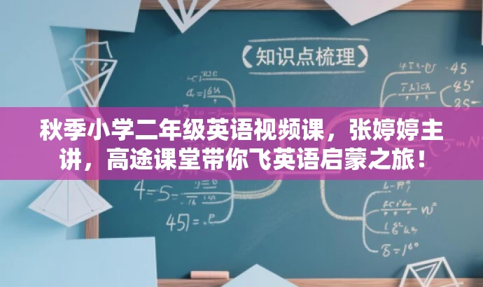 秋季小学二年级英语视频课,张婷婷主讲,高途课堂带你飞英语启蒙之旅! 秋季小学二年级英语视频课,张婷婷主讲,高途课堂带你飞英语启蒙之旅!