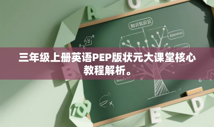 三年级上册英语PEP版状元大课堂核心教程解析。 三年级上册英语PEP版状元大课堂核心教程解析。