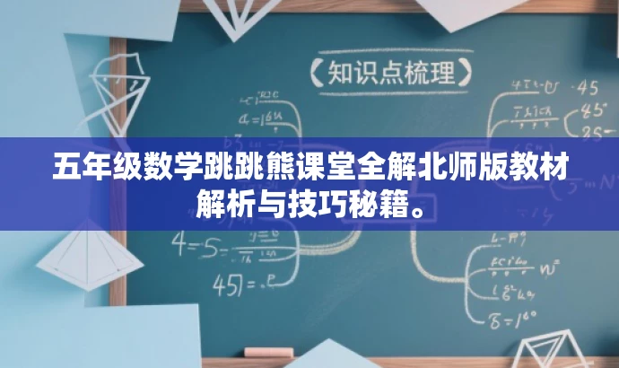 五年级数学跳跳熊课堂全解北师版教材解析与技巧秘籍。 五年级数学跳跳熊课堂全解北师版教材解析与技巧秘籍。