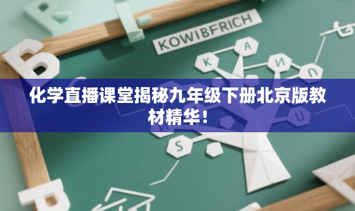 化学直播课堂揭秘九年级下册北京版教材精华! 化学直播课堂揭秘九年级下册北京版教材精华!