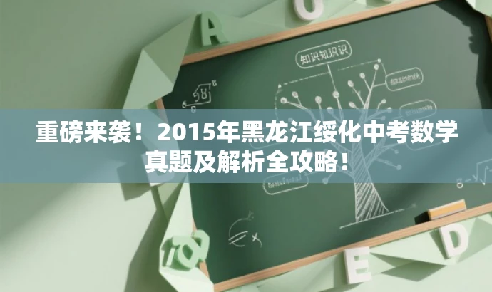 重磅来袭!2015年黑龙江绥化中考数学真题及解析全攻略! 重磅来袭!2015年黑龙江绥化中考数学真题及解析全攻略!