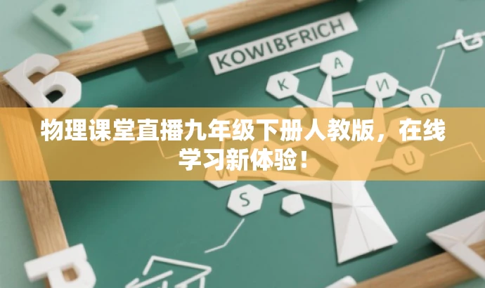 物理课堂直播九年级下册人教版,在线学习新体验! 物理课堂直播九年级下册人教版,在线学习新体验!