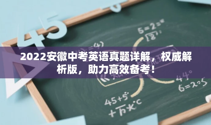 2022安徽中考英语真题详解,权威解析版,助力高效备考! 2022安徽中考英语真题详解,权威解析版,助力高效备考!