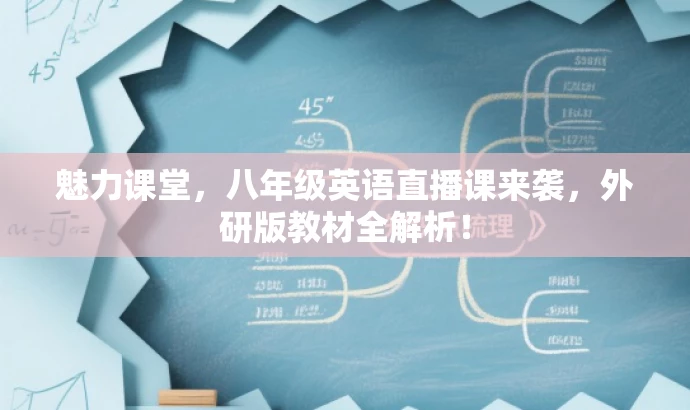 魅力课堂,八年级英语直播课来袭,外研版教材全解析! 魅力课堂,八年级英语直播课来袭,外研版教材全解析!