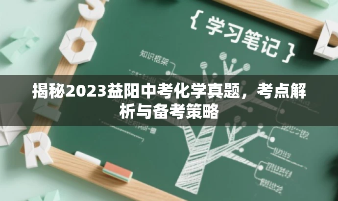 揭秘2023益阳中考化学真题,考点解析与备考策略 揭秘2023益阳中考化学真题,考点解析与备考策略