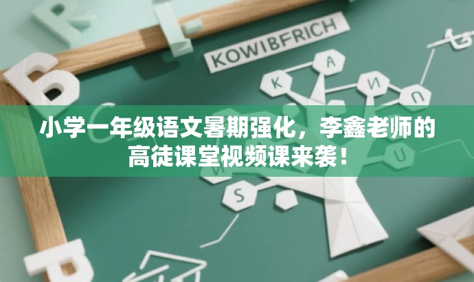 小学一年级语文暑期强化,李鑫老师的高徒课堂视频课来袭! 小学一年级语文暑期强化,李鑫老师的高徒课堂视频课来袭!