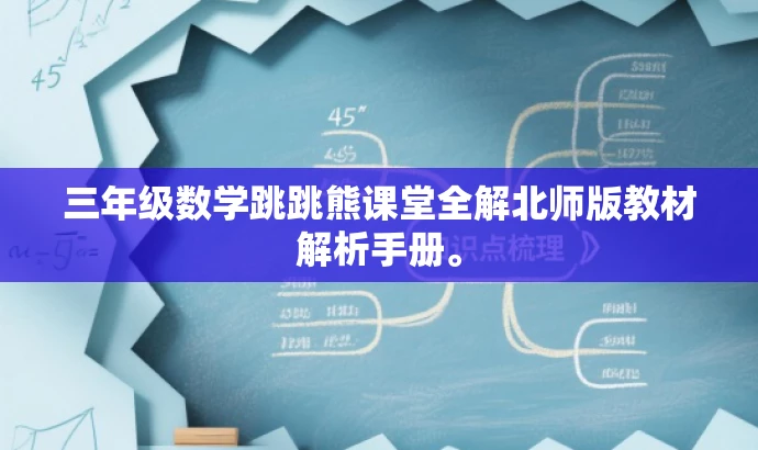 三年级数学跳跳熊课堂全解北师版教材解析手册。 三年级数学跳跳熊课堂全解北师版教材解析手册。