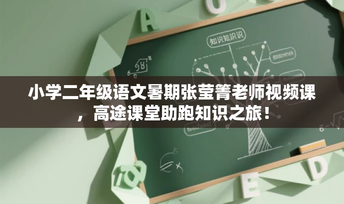 小学二年级语文暑期张莹箐老师视频课,高途课堂助跑知识之旅! 小学二年级语文暑期张莹箐老师视频课,高途课堂助跑知识之旅!