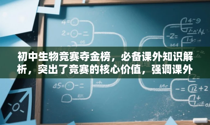 初中生物竞赛夺金榜,必备课外知识解析,突出了竞赛的核心价值,强调课外知识的补充是为了帮助初中生在生物竞赛中取得好成绩,符合目标人群的需求,语言简洁且具有吸引力。 初中生物竞赛夺金榜,必备课外知识解析,突出了竞赛的核心价值,强调课外知识的补充是为了帮助初中生在生物竞赛中取得好成绩,符合目标人群的需求,语言简洁且具有吸引力。