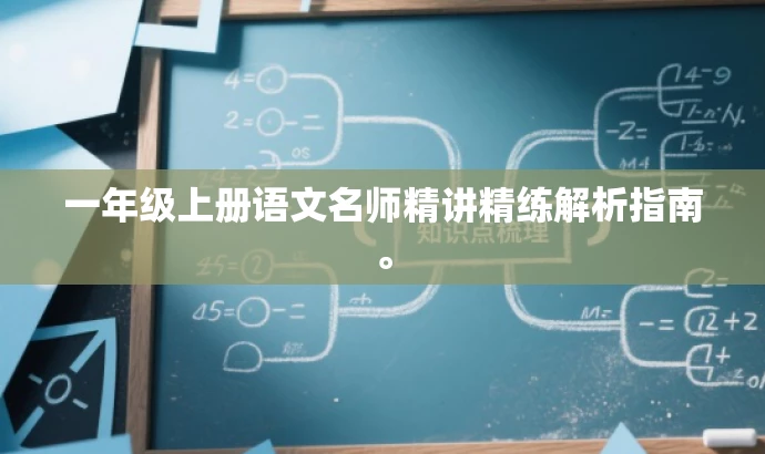 一年级上册语文名师精讲精练解析指南。 一年级上册语文名师精讲精练解析指南。