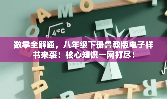 数学全解通,八年级下册鲁教版电子样书来袭!核心知识一网打尽! 数学全解通,八年级下册鲁教版电子样书来袭!核心知识一网打尽!