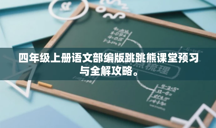四年级上册语文部编版跳跳熊课堂预习与全解攻略。 四年级上册语文部编版跳跳熊课堂预习与全解攻略。
