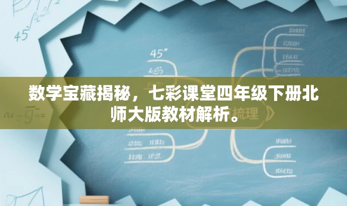 数学宝藏揭秘,七彩课堂四年级下册北师大版教材解析。 数学宝藏揭秘,七彩课堂四年级下册北师大版教材解析。