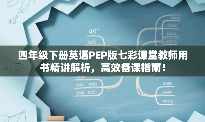 四年级下册英语PEP版七彩课堂教师用书精讲解析,高效备课指南! 四年级下册英语PEP版七彩课堂教师用书精讲解析,高效备课指南!