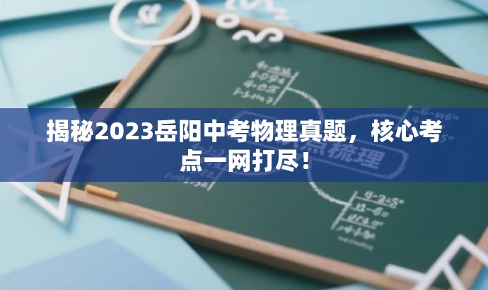 揭秘2023岳阳中考物理真题,核心考点一网打尽! 揭秘2023岳阳中考物理真题,核心考点一网打尽!