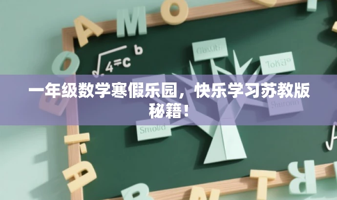 一年级数学寒假乐园,快乐学习苏教版秘籍! 一年级数学寒假乐园,快乐学习苏教版秘籍!