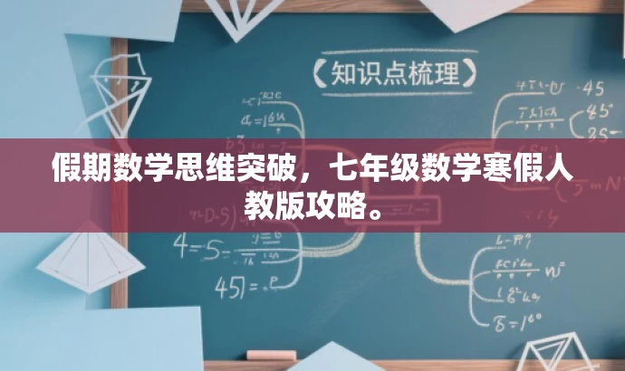 假期数学思维突破,七年级数学寒假人教版攻略。 假期数学思维突破,七年级数学寒假人教版攻略。