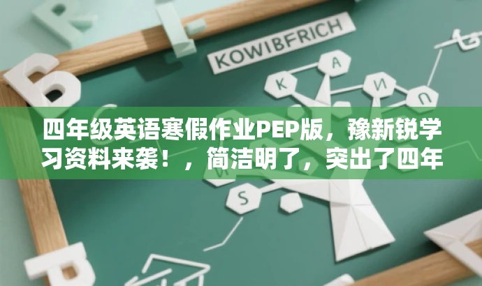 四年级英语寒假作业PEP版,豫新锐学习资料来袭!,简洁明了,突出了四年级英语PEP版的核心价值,同时使用了豫新锐学习资料来袭!来吸引目标人群的注意力,符合营销效果的要求。 四年级英语寒假作业PEP版,豫新锐学习资料来袭!,简洁明了,突出了四年级英语PEP版的核心价值,同时使用了豫新锐学习资料来袭!来吸引目标人群的注意力,符合营销效果的要求。