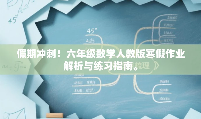 假期冲刺!六年级数学人教版寒假作业解析与练习指南。 假期冲刺!六年级数学人教版寒假作业解析与练习指南。