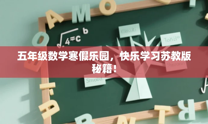 五年级数学寒假乐园,快乐学习苏教版秘籍! 五年级数学寒假乐园,快乐学习苏教版秘籍!