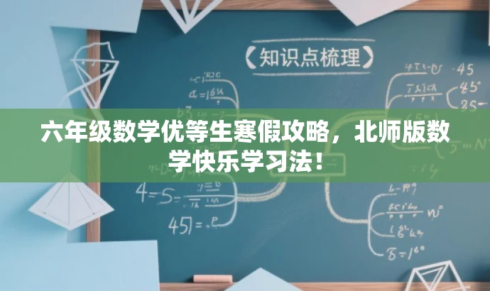六年级数学优等生寒假攻略,北师版数学快乐学习法! 六年级数学优等生寒假攻略,北师版数学快乐学习法!