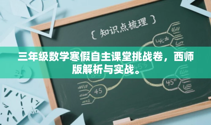 三年级数学寒假自主课堂挑战卷,西师版解析与实战。 三年级数学寒假自主课堂挑战卷,西师版解析与实战。