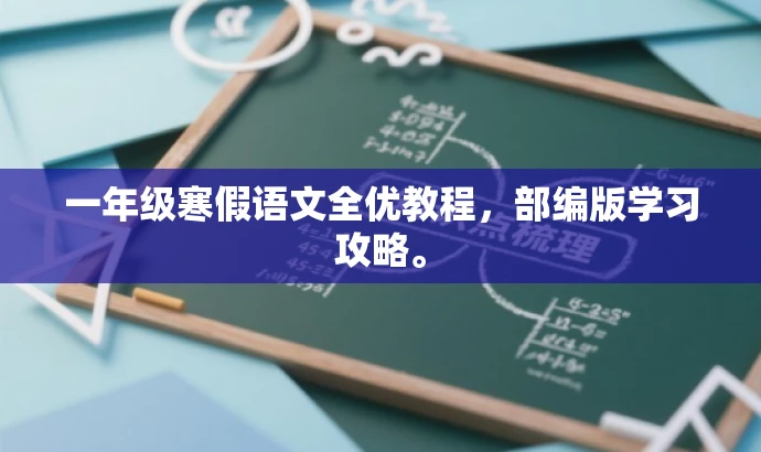 一年级寒假语文全优教程,部编版学习攻略。 一年级寒假语文全优教程,部编版学习攻略。
