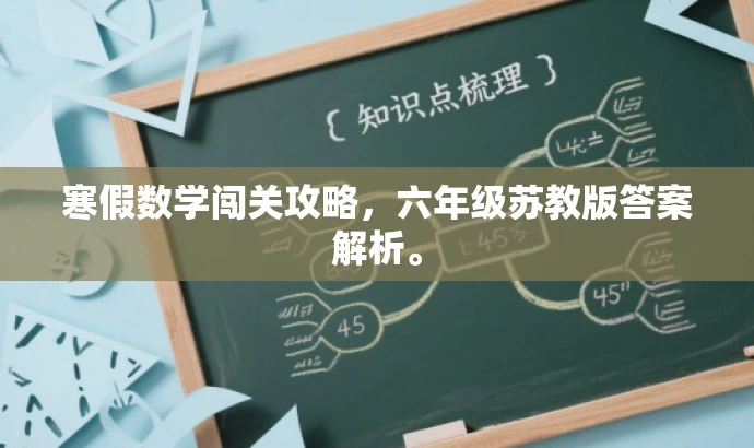 寒假数学闯关攻略,六年级苏教版答案解析。 寒假数学闯关攻略,六年级苏教版答案解析。