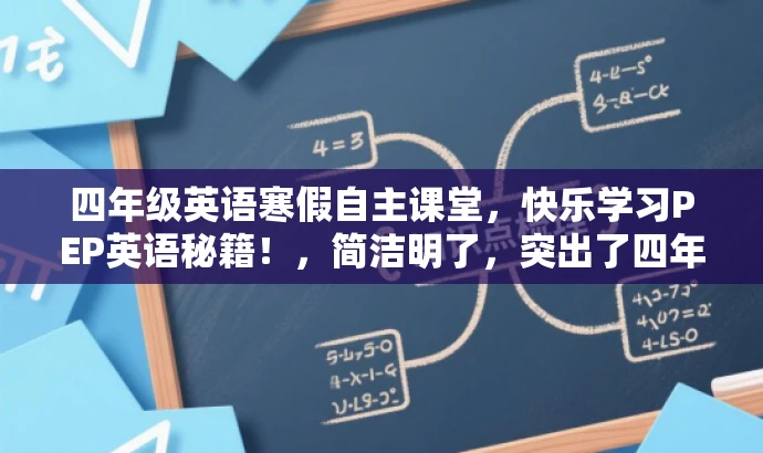 四年级英语寒假自主课堂,快乐学习PEP英语秘籍!,简洁明了,突出了四年级英语寒假自主课堂的核心价值,同时使用了吸引人的语言,如快乐学习和秘籍,以吸引目标人群的注意力。 四年级英语寒假自主课堂,快乐学习PEP英语秘籍!,简洁明了,突出了四年级英语寒假自主课堂的核心价值,同时使用了吸引人的语言,如快乐学习和秘籍,以吸引目标人群的注意力。