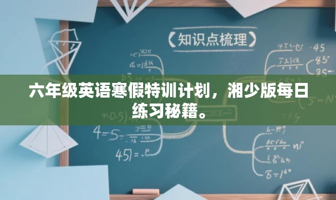 六年级英语寒假特训计划,湘少版每日练习秘籍。 六年级英语寒假特训计划,湘少版每日练习秘籍。