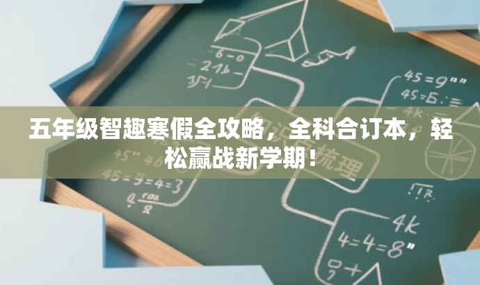 五年级智趣寒假全攻略,全科合订本,轻松赢战新学期! 五年级智趣寒假全攻略,全科合订本,轻松赢战新学期!