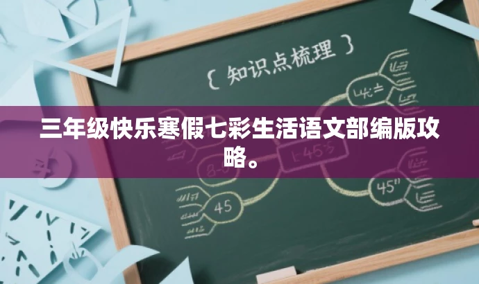 三年级快乐寒假七彩生活语文部编版攻略。 三年级快乐寒假七彩生活语文部编版攻略。
