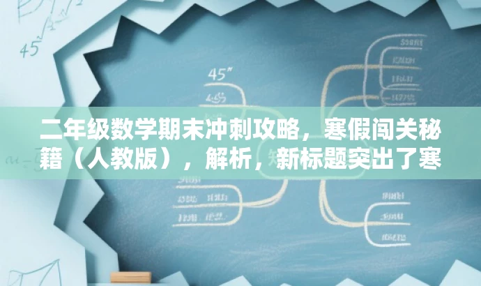 二年级数学期末冲刺攻略,寒假闯关秘籍(人教版),解析,新标题突出了寒假冲刺和闯关秘籍的要素,对二年级学生家长和老师具有吸引力,同时体现了人教版的特点。 二年级数学期末冲刺攻略,寒假闯关秘籍(人教版),解析,新标题突出了寒假冲刺和闯关秘籍的要素,对二年级学生家长和老师具有吸引力,同时体现了人教版的特点。