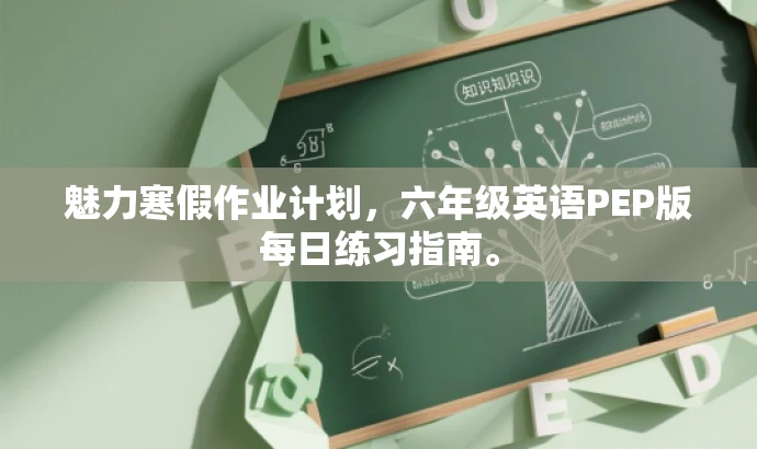 魅力寒假作业计划,六年级英语PEP版每日练习指南。 魅力寒假作业计划,六年级英语PEP版每日练习指南。