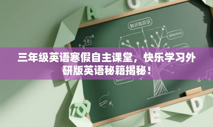 三年级英语寒假自主课堂,快乐学习外研版英语秘籍揭秘! 三年级英语寒假自主课堂,快乐学习外研版英语秘籍揭秘!
