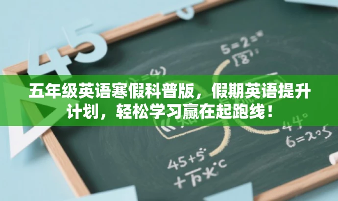 五年级英语寒假科普版,假期英语提升计划,轻松学习赢在起跑线! 五年级英语寒假科普版,假期英语提升计划,轻松学习赢在起跑线!