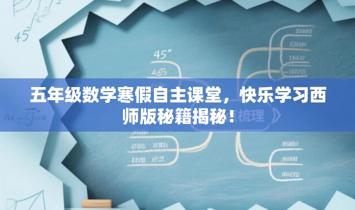 五年级数学寒假自主课堂,快乐学习西师版秘籍揭秘! 五年级数学寒假自主课堂,快乐学习西师版秘籍揭秘!