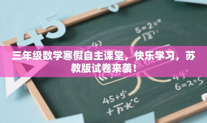 三年级数学寒假自主课堂,快乐学习,苏教版试卷来袭! 三年级数学寒假自主课堂,快乐学习,苏教版试卷来袭!