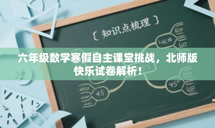 六年级数学寒假自主课堂挑战,北师版快乐试卷解析! 六年级数学寒假自主课堂挑战,北师版快乐试卷解析!