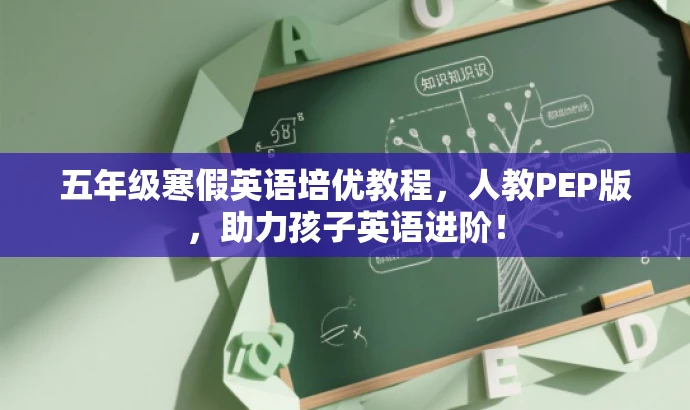 五年级寒假英语培优教程,人教PEP版,助力孩子英语进阶! 五年级寒假英语培优教程,人教PEP版,助力孩子英语进阶!