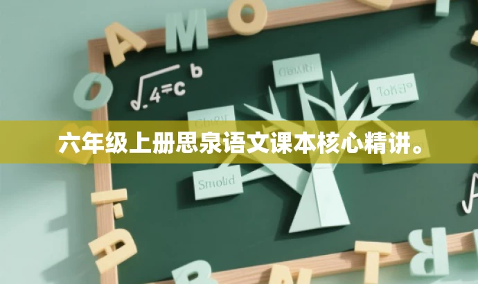 六年级上册思泉语文课本核心精讲。 六年级上册思泉语文课本核心精讲。