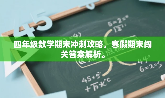 四年级数学期末冲刺攻略,寒假期末闯关答案解析。 四年级数学期末冲刺攻略,寒假期末闯关答案解析。