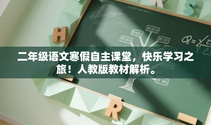 二年级语文寒假自主课堂,快乐学习之旅!人教版教材解析。 二年级语文寒假自主课堂,快乐学习之旅!人教版教材解析。