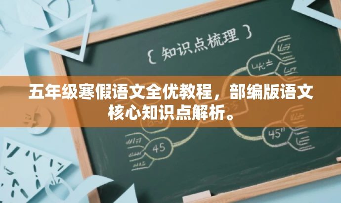 五年级寒假语文全优教程,部编版语文核心知识点解析。 五年级寒假语文全优教程,部编版语文核心知识点解析。