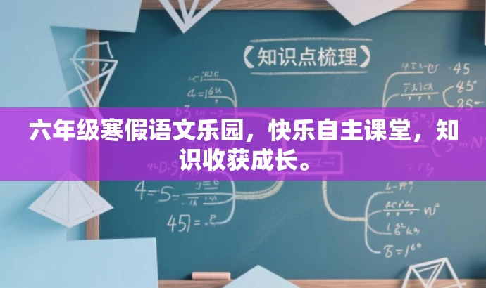 六年级寒假语文乐园,快乐自主课堂,知识收获成长。 六年级寒假语文乐园,快乐自主课堂,知识收获成长。