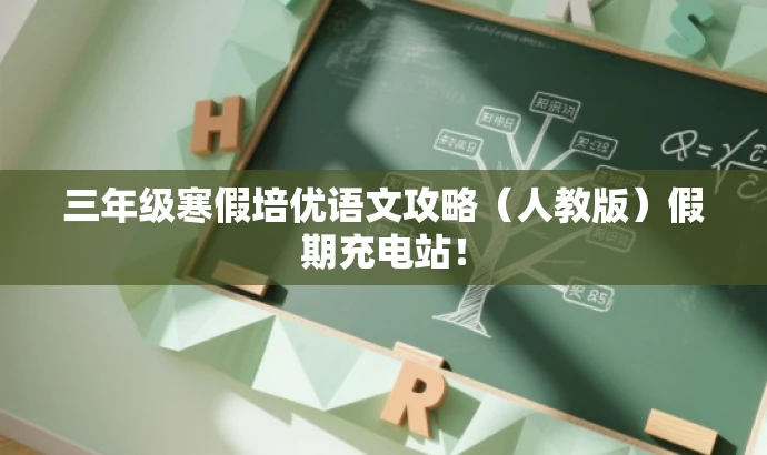三年级寒假培优语文攻略(人教版)假期充电站! 三年级寒假培优语文攻略(人教版)假期充电站!