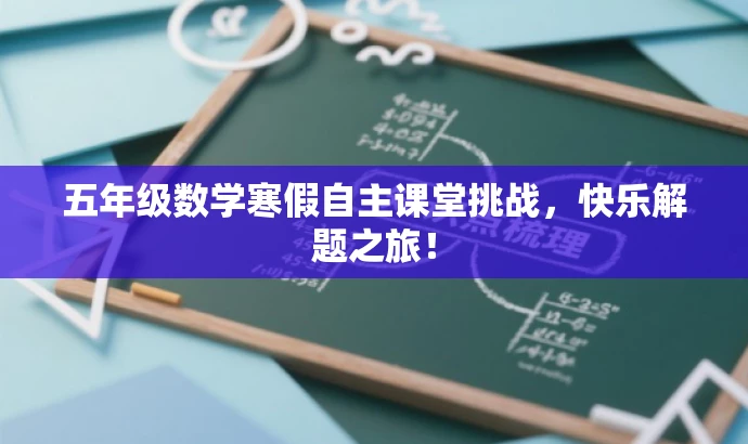 五年级数学寒假自主课堂挑战,快乐解题之旅! 五年级数学寒假自主课堂挑战,快乐解题之旅!