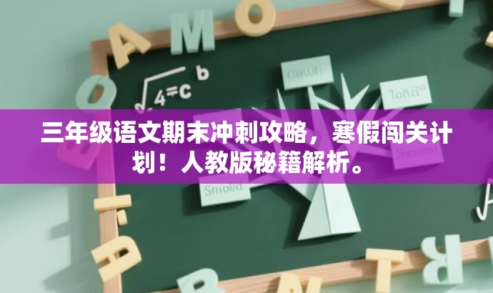 三年级语文期末冲刺攻略,寒假闯关计划!人教版秘籍解析。 三年级语文期末冲刺攻略,寒假闯关计划!人教版秘籍解析。